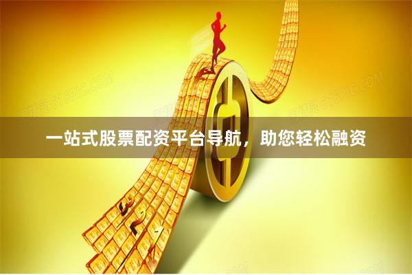 一站式股票配资平台导航，助您轻松融资