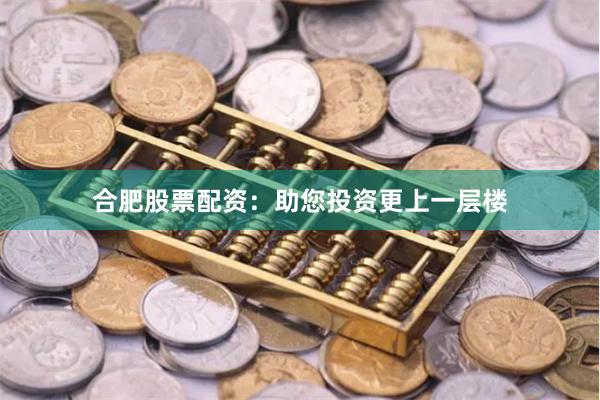 合肥股票配资：助您投资更上一层楼