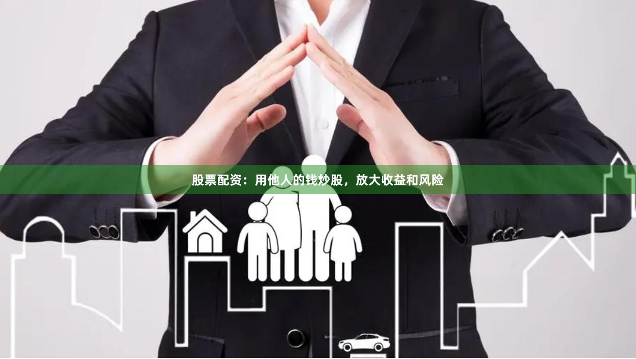 股票配资：用他人的钱炒股，放大收益和风险