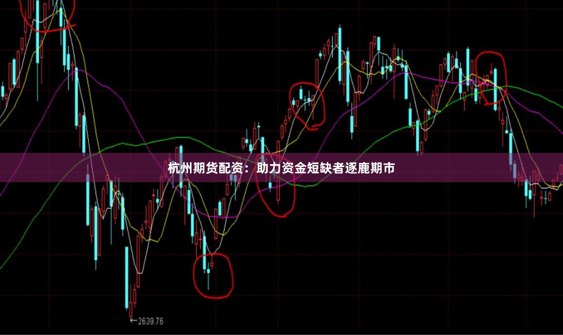 杭州期货配资：助力资金短缺者逐鹿期市
