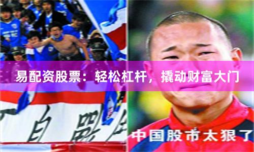 易配资股票：轻松杠杆，撬动财富大门