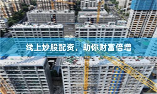 线上炒股配资，助你财富倍增