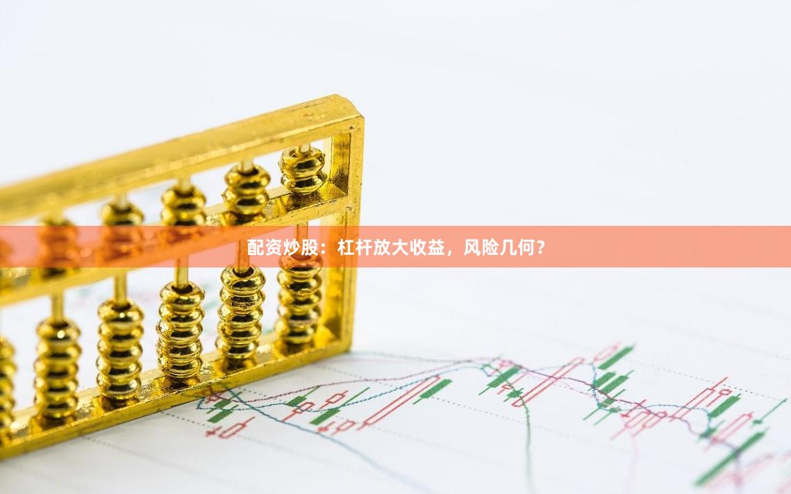 配资炒股：杠杆放大收益，风险几何？