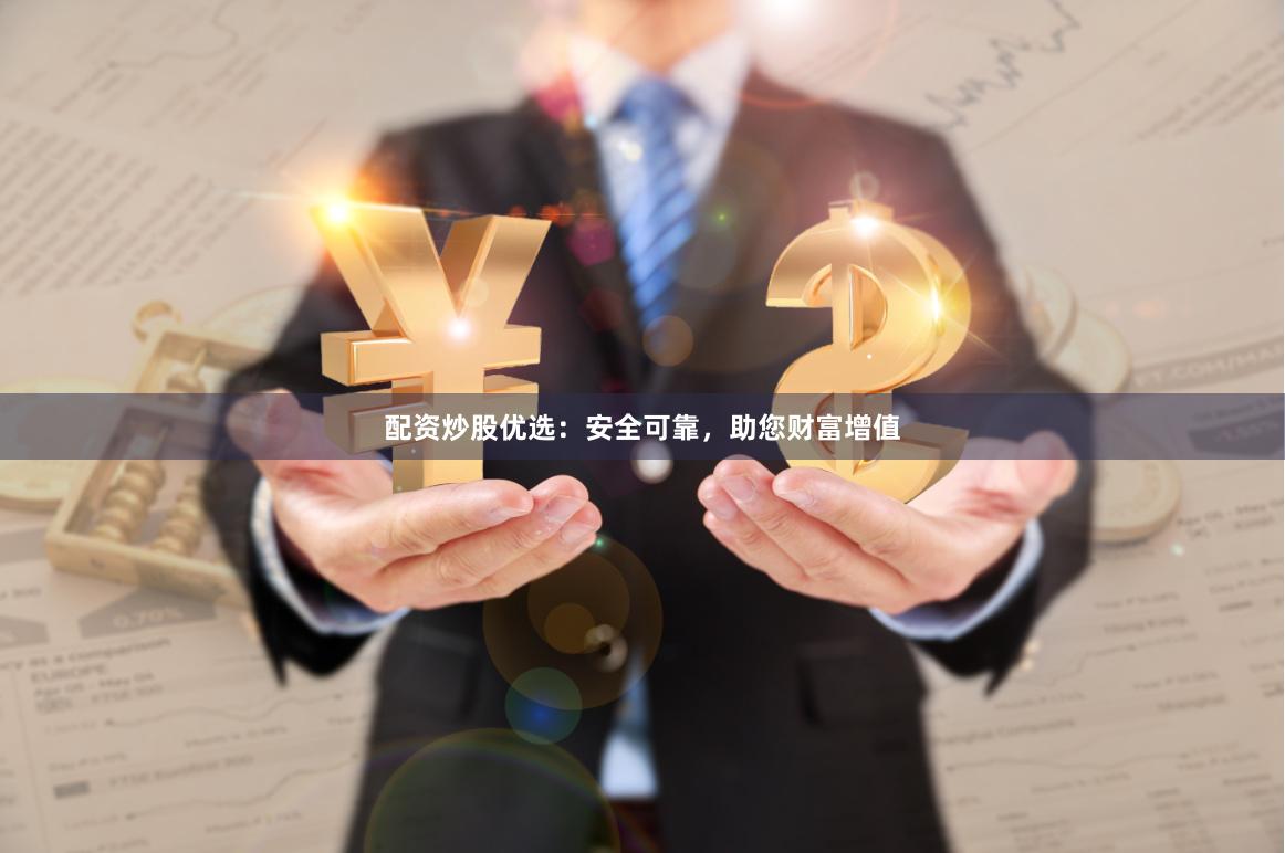 配资炒股优选：安全可靠，助您财富增值