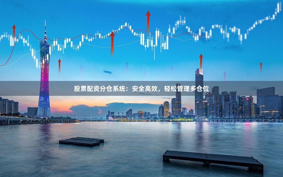 股票配资分仓系统：安全高效，轻松管理多仓位