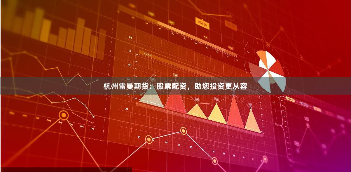 杭州雷曼期货：股票配资，助您投资更从容