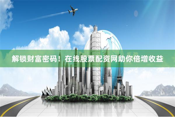 解锁财富密码！在线股票配资网助你倍增收益