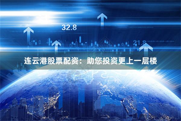 连云港股票配资：助您投资更上一层楼