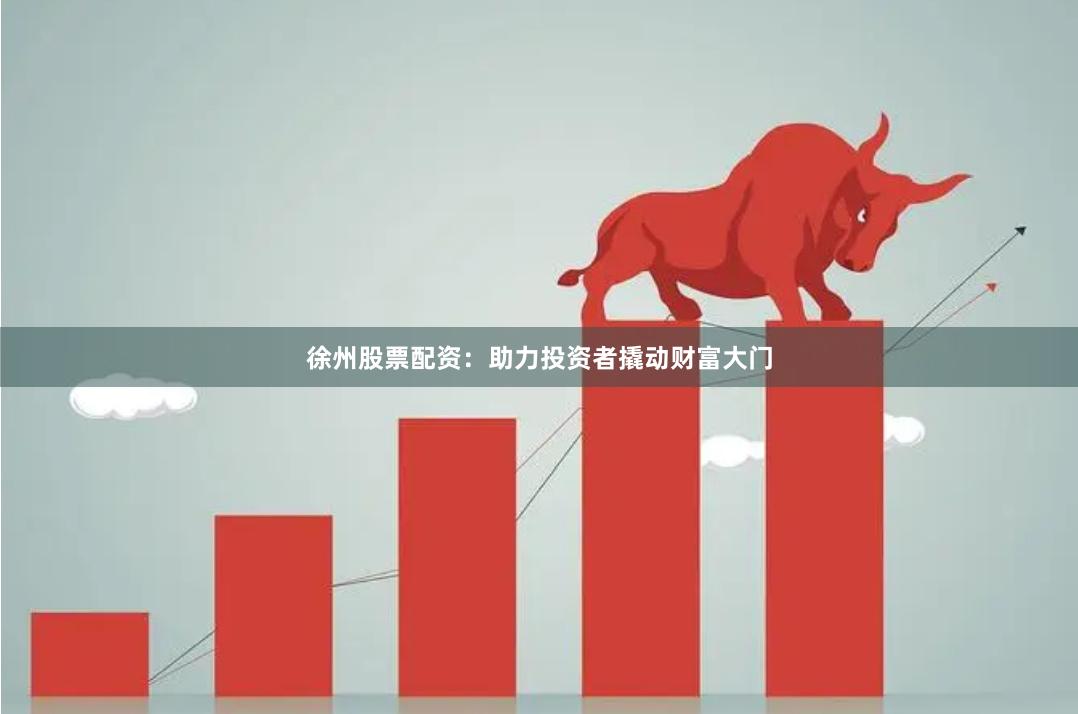 徐州股票配资：助力投资者撬动财富大门