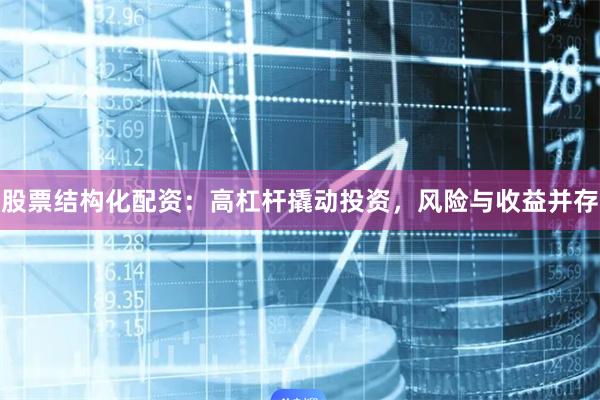 股票结构化配资:高杠杆撬动投资,风险与收益并存