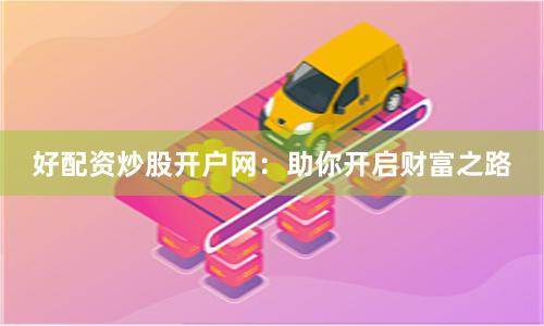 好配资炒股开户网:助你开启财富之路