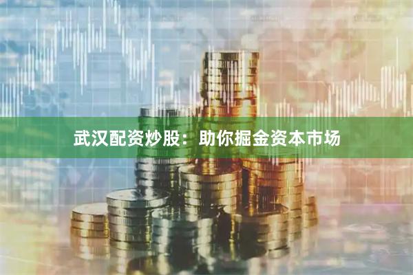 武汉配资炒股:助你掘金资本市场