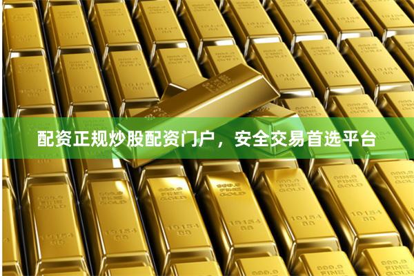 配资正规炒股配资门户,安全交易首选平台