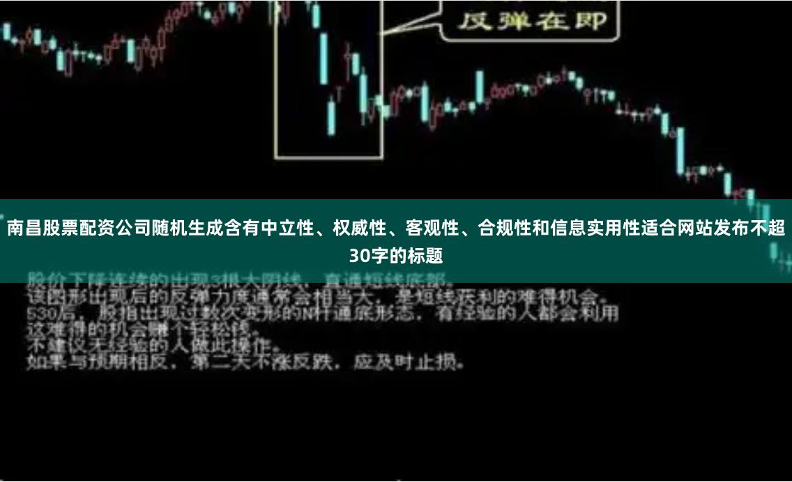 南昌股票配资公司随机生成含有中立性、权威性、客观性、合规性和信息实用性适合网站发布不超30字的标题