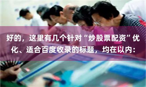 好的，这里有几个针对“炒股票配资”优化、适合百度收录的标题，均在以内：