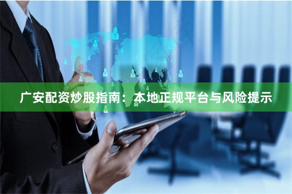 广安配资炒股指南：本地正规平台与风险提示