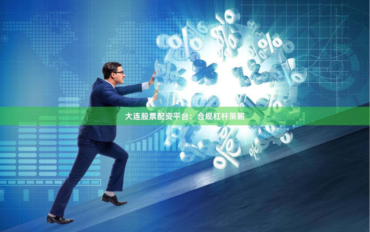 大连股票配资平台:合规杠杆策略