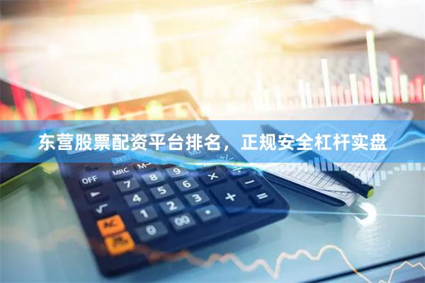 东营股票配资平台排名,正规安全杠杆实盘