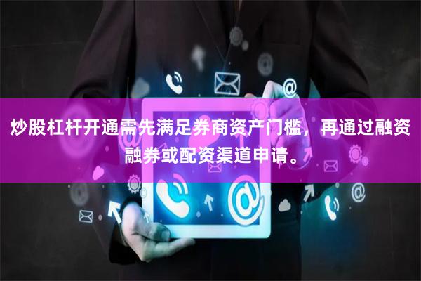 炒股杠杆开通需先满足券商资产门槛，再通过融资融券或配资渠道申请。