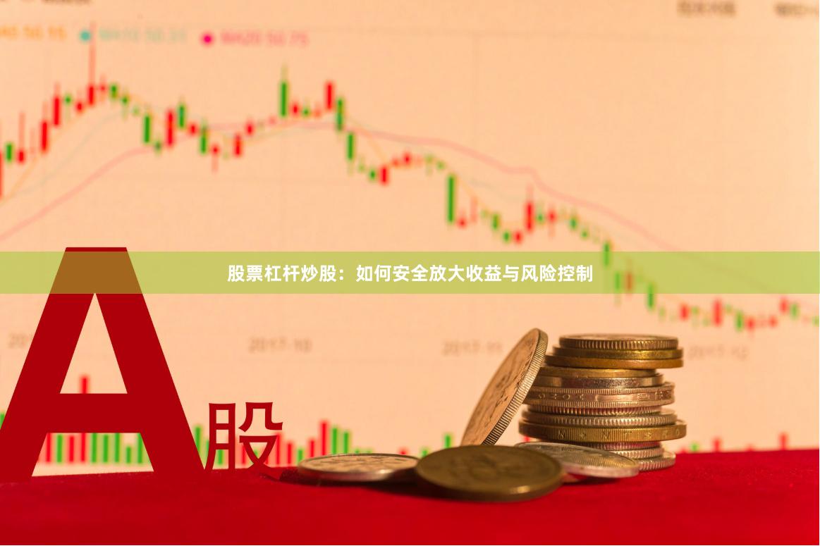 股票杠杆炒股：如何安全放大收益与风险控制