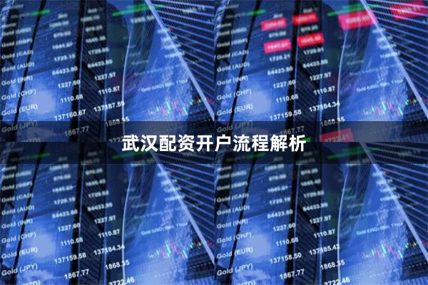 武汉配资开户流程解析