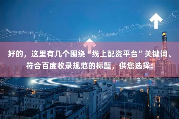 好的，这里有几个围绕“线上配资平台”关键词、符合百度收录规范的标题，供您选择：