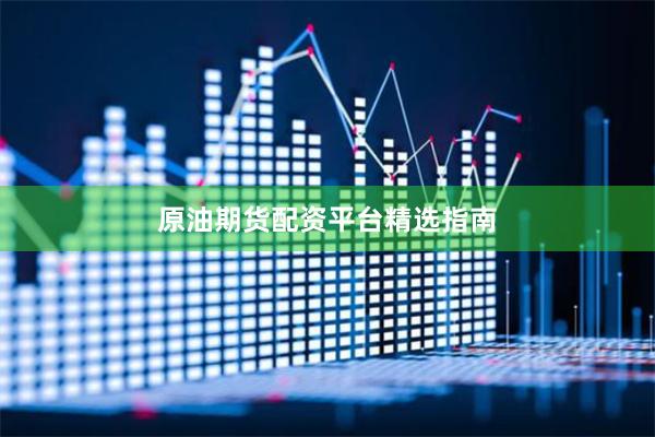 原油期货配资平台精选指南