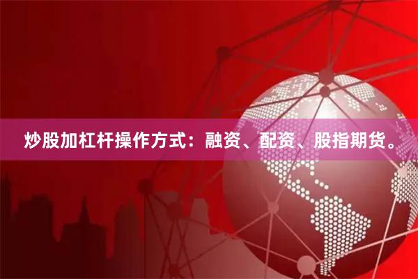 炒股加杠杆操作方式：融资、配资、股指期货。