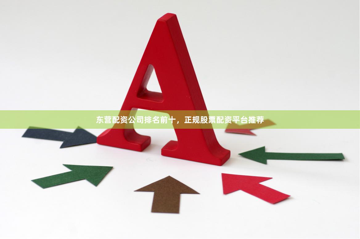 东营配资公司排名前十,正规股票配资平台推荐