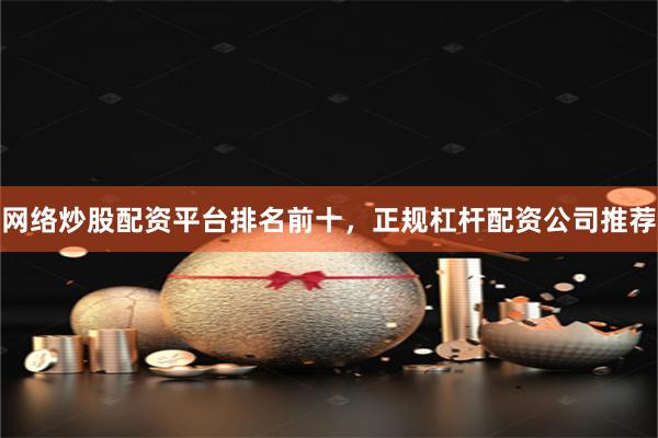 网络炒股配资平台排名前十，正规杠杆配资公司推荐