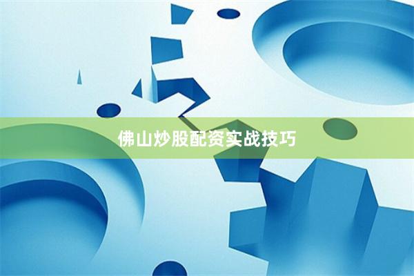 佛山炒股配资实战技巧
