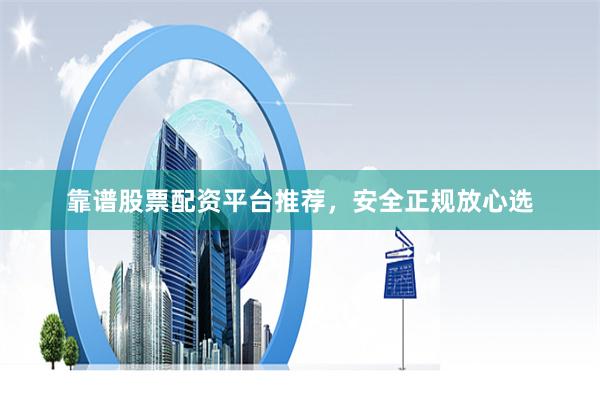 靠谱股票配资平台推荐，安全正规放心选