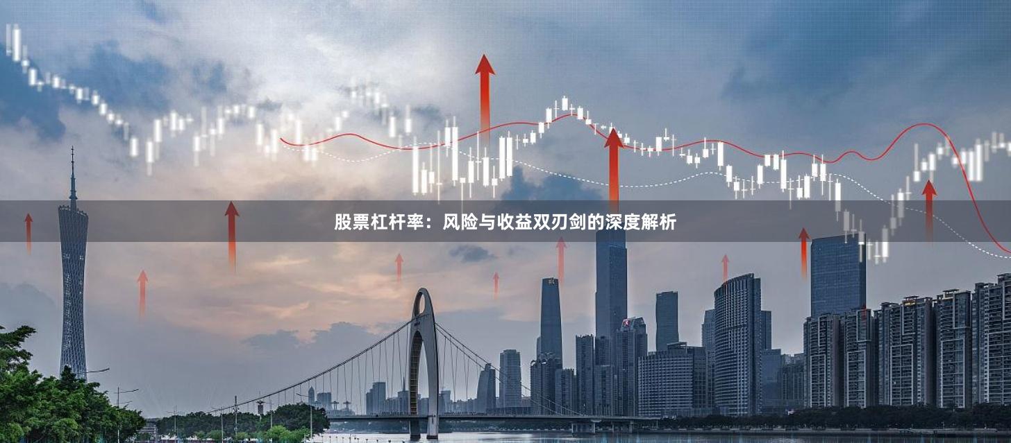 股票杠杆率：风险与收益双刃剑的深度解析