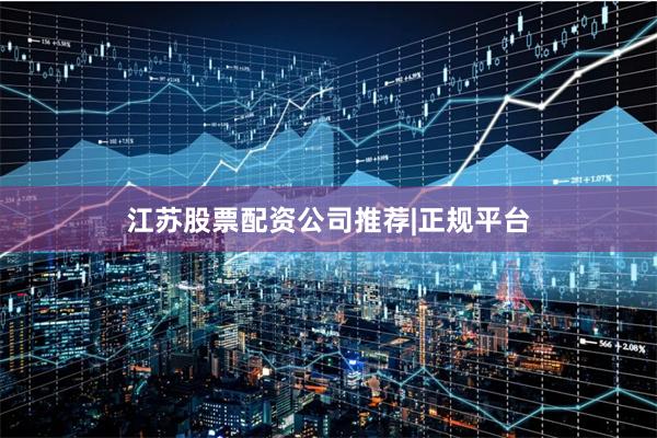江苏股票配资公司推荐|正规平台