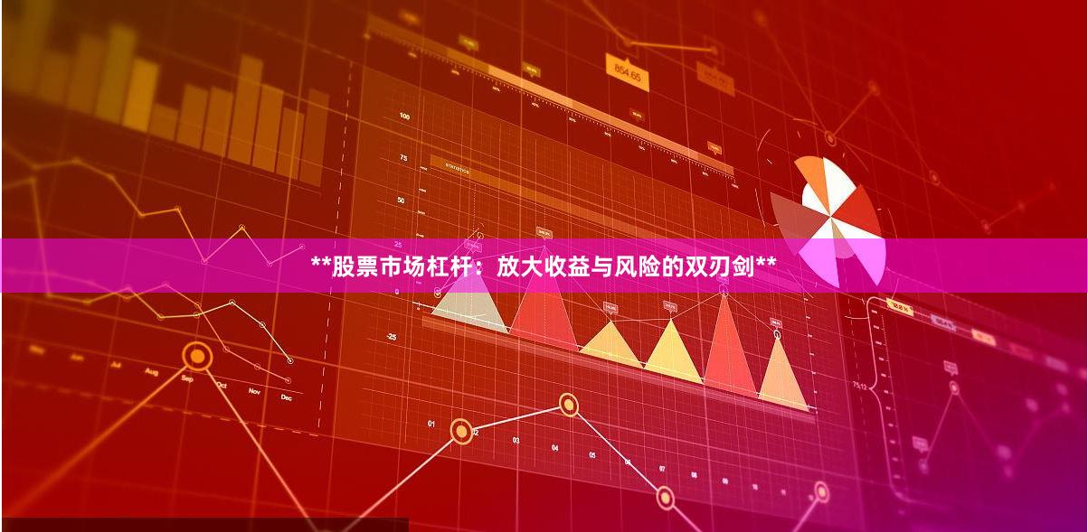 **股票市场杠杆：放大收益与风险的双刃剑**