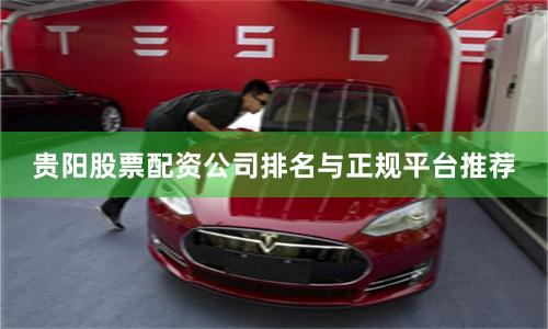贵阳股票配资公司排名与正规平台推荐