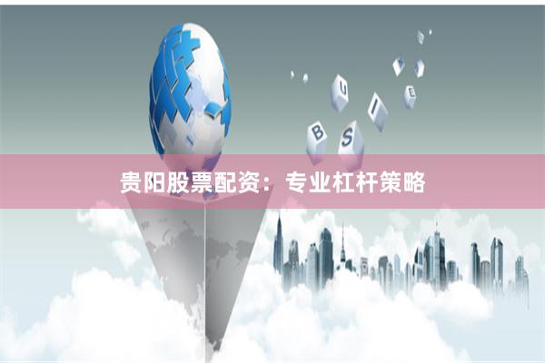 贵阳股票配资：专业杠杆策略