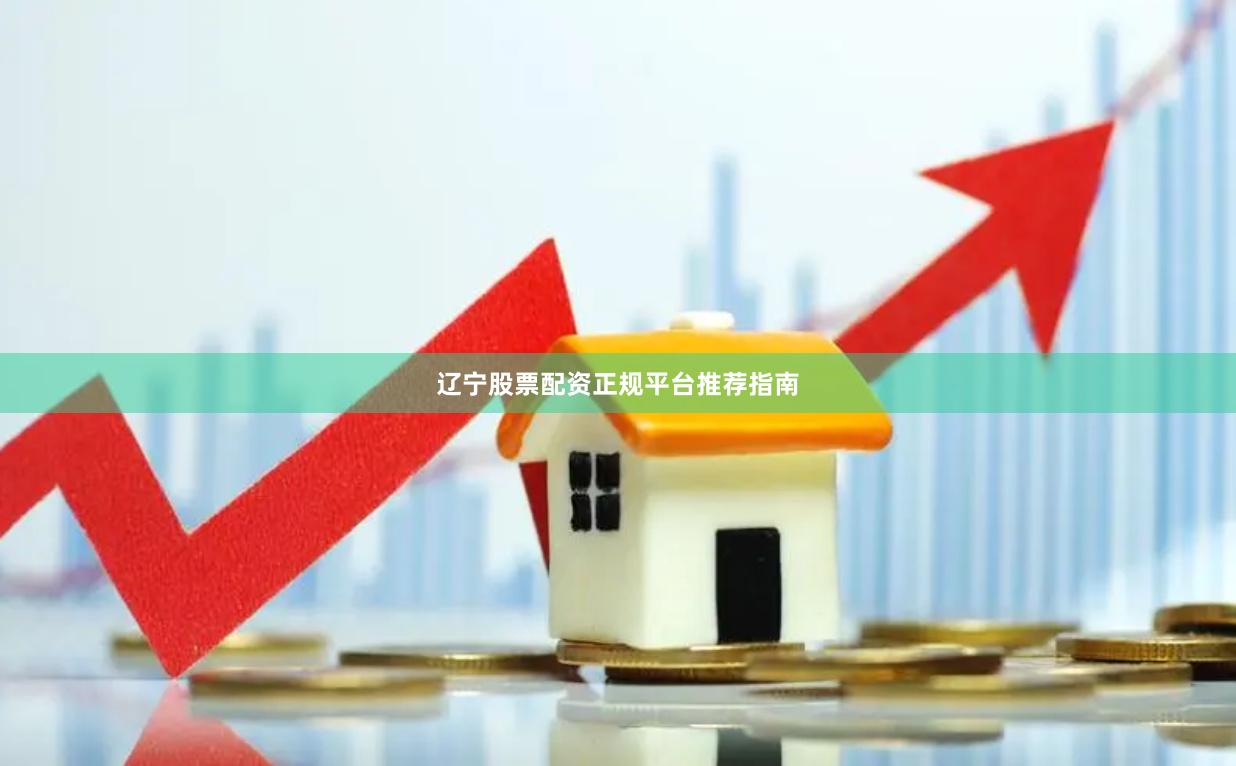 辽宁股票配资正规平台推荐指南